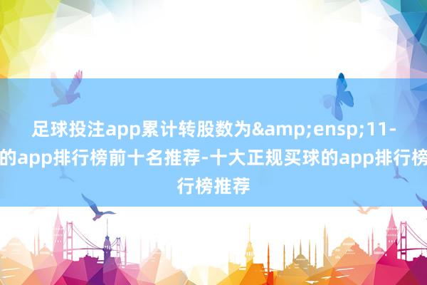 足球投注app累计转股数为 11-买球的app排行榜前十名推荐-十大正规买球的app排行榜推荐