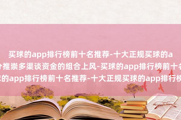 买球的app排行榜前十名推荐-十大正规买球的app排行榜推荐有时充分推崇多渠谈资金的组合上风-买球的app排行榜前十名推荐-十大正规买球的app排行榜推荐