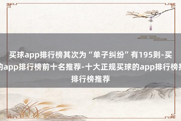 买球app排行榜其次为“单子纠纷”有195则-买球的app排行榜前十名推荐-十大正规买球的app排行榜推荐