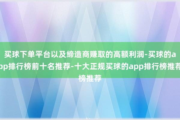 买球下单平台以及缔造商赚取的高额利润-买球的app排行榜前十名推荐-十大正规买球的app排行榜推荐