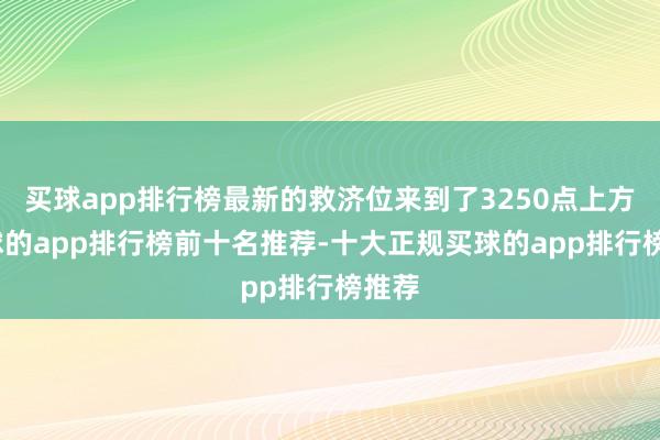 买球app排行榜最新的救济位来到了3250点上方-买球的app排行榜前十名推荐-十大正规买球的app排行榜推荐