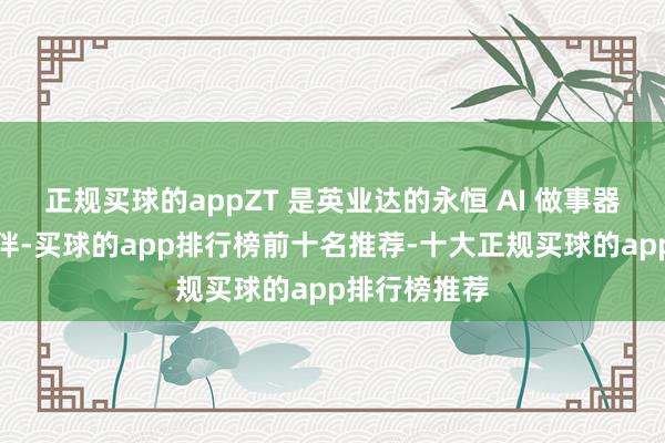 正规买球的appZT 是英业达的永恒 AI 做事器拼装协作伙伴-买球的app排行榜前十名推荐-十大正规买球的app排行榜推荐