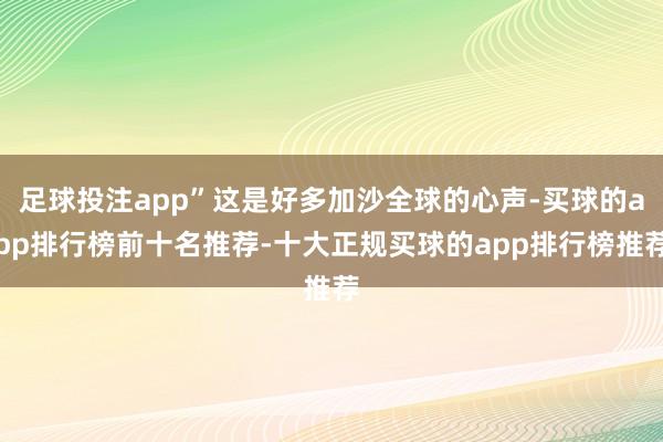 足球投注app”这是好多加沙全球的心声-买球的app排行榜前十名推荐-十大正规买球的app排行榜推荐