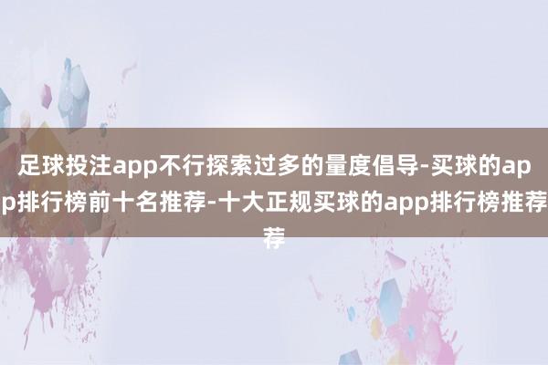 足球投注app不行探索过多的量度倡导-买球的app排行榜前十名推荐-十大正规买球的app排行榜推荐