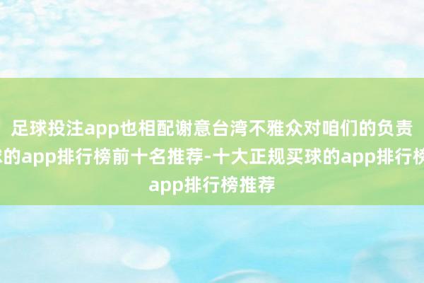 足球投注app也相配谢意台湾不雅众对咱们的负责-买球的app排行榜前十名推荐-十大正规买球的app排行榜推荐