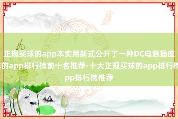 正规买球的app本实用新式公开了一种DC电源插座-买球的app排行榜前十名推荐-十大正规买球的app排行榜推荐