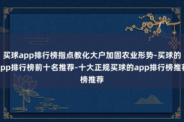 买球app排行榜指点教化大户加固农业形势-买球的app排行榜前十名推荐-十大正规买球的app排行榜推荐
