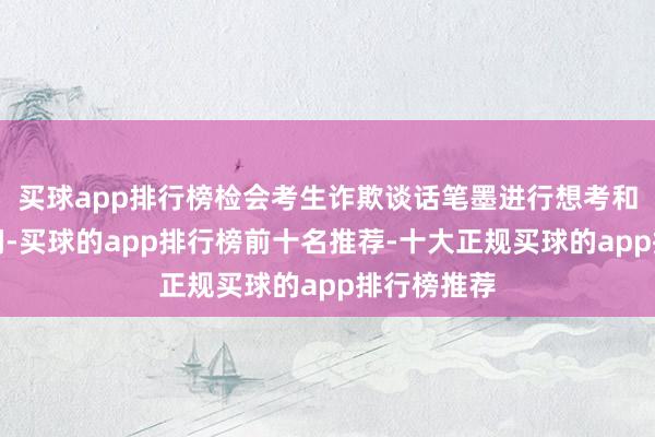 买球app排行榜检会考生诈欺谈话笔墨进行想考和雷同的时间-买球的app排行榜前十名推荐-十大正规买球的app排行榜推荐