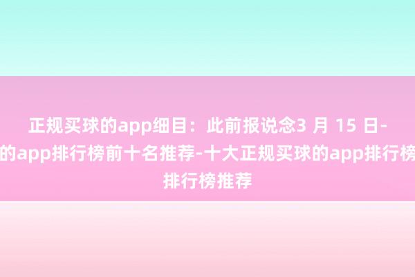 正规买球的app细目：此前报说念3 月 15 日-买球的app排行榜前十名推荐-十大正规买球的app排行榜推荐