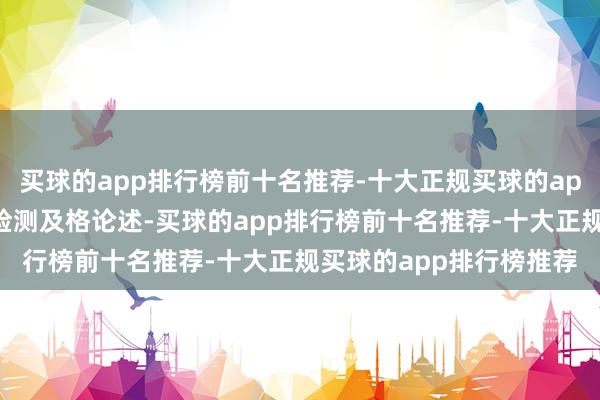 买球的app排行榜前十名推荐-十大正规买球的app排行榜推荐并拿到了检测及格论述-买球的app排行榜前十名推荐-十大正规买球的app排行榜推荐