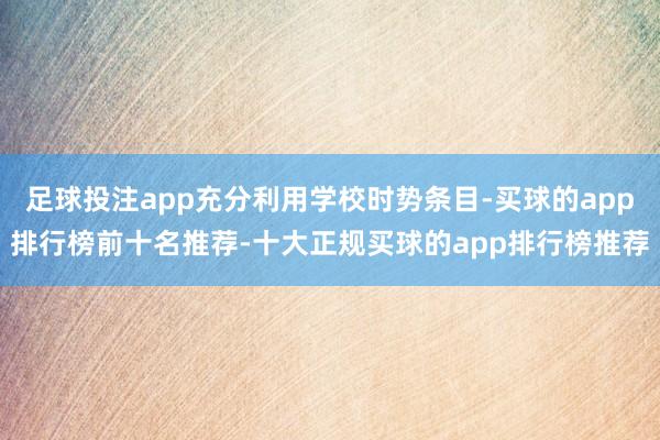 足球投注app充分利用学校时势条目-买球的app排行榜前十名推荐-十大正规买球的app排行榜推荐