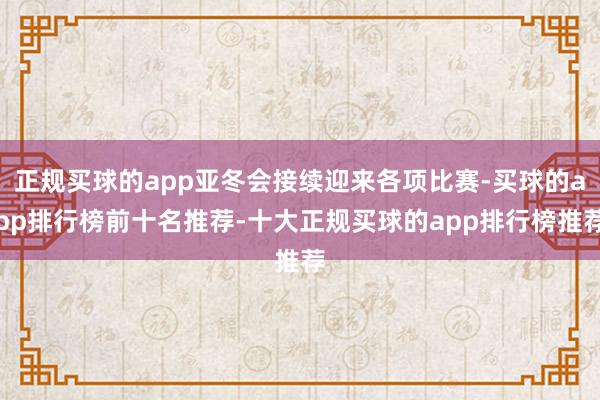正规买球的app亚冬会接续迎来各项比赛-买球的app排行榜前十名推荐-十大正规买球的app排行榜推荐