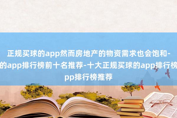 正规买球的app然而房地产的物资需求也会饱和-买球的app排行榜前十名推荐-十大正规买球的app排行榜推荐
