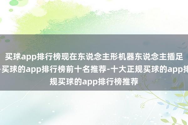 买球app排行榜现在东说念主形机器东说念主插足工业场景-买球的app排行榜前十名推荐-十大正规买球的app排行榜推荐