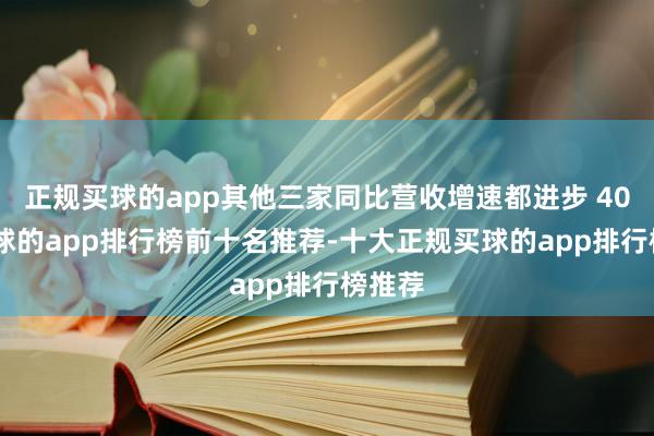 正规买球的app其他三家同比营收增速都进步 40%-买球的app排行榜前十名推荐-十大正规买球的app排行榜推荐