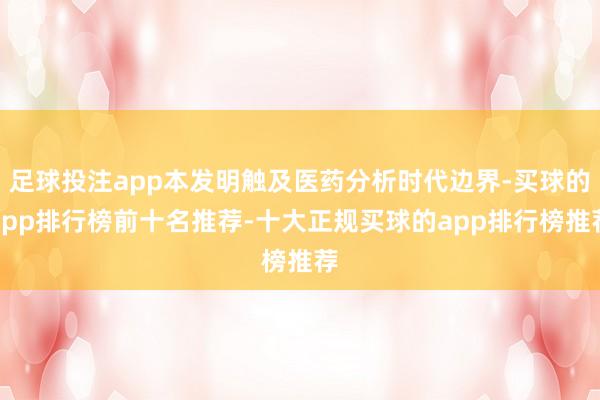 足球投注app本发明触及医药分析时代边界-买球的app排行榜前十名推荐-十大正规买球的app排行榜推荐