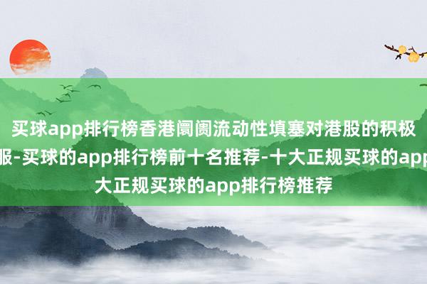 买球app排行榜香港阛阓流动性填塞对港股的积极影响概念慑服-买球的app排行榜前十名推荐-十大正规买球的app排行榜推荐