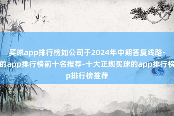 买球app排行榜如公司于2024年中期答复线路-买球的app排行榜前十名推荐-十大正规买球的app排行榜推荐