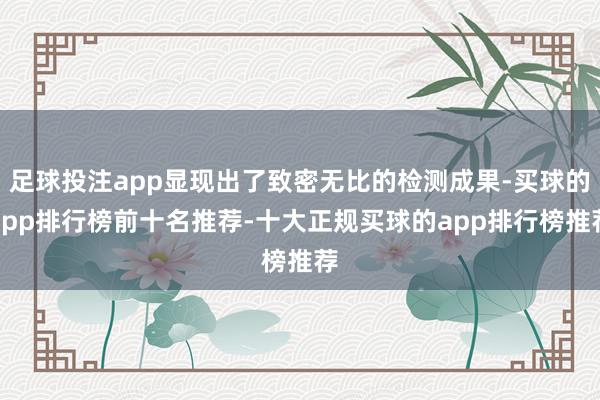 足球投注app显现出了致密无比的检测成果-买球的app排行榜前十名推荐-十大正规买球的app排行榜推荐