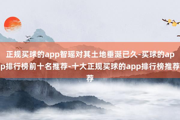 正规买球的app智瑶对其土地垂涎已久-买球的app排行榜前十名推荐-十大正规买球的app排行榜推荐