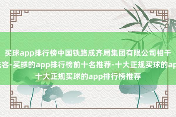 买球app排行榜中国铁路成齐局集团有限公司相干讲求东谈主先容-买球的app排行榜前十名推荐-十大正规买球的app排行榜推荐