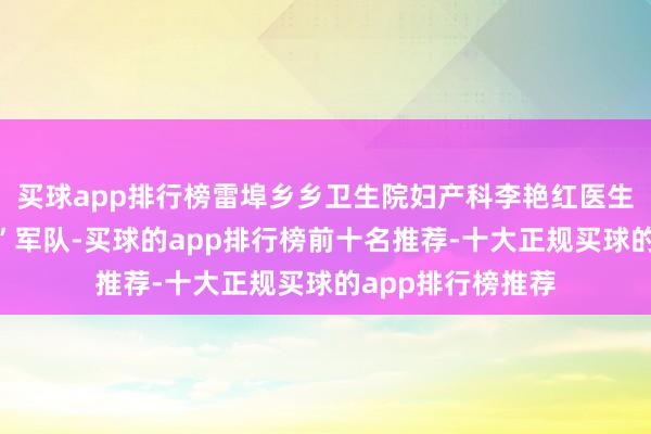 买球app排行榜雷埠乡乡卫生院妇产科李艳红医生组建两癌“筛查”军队-买球的app排行榜前十名推荐-十大正规买球的app排行榜推荐