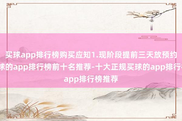 买球app排行榜购买应知1.现阶段提前三天放预约号-买球的app排行榜前十名推荐-十大正规买球的app排行榜推荐