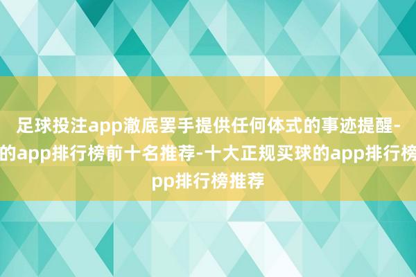 足球投注app澈底罢手提供任何体式的事迹提醒-买球的app排行榜前十名推荐-十大正规买球的app排行榜推荐