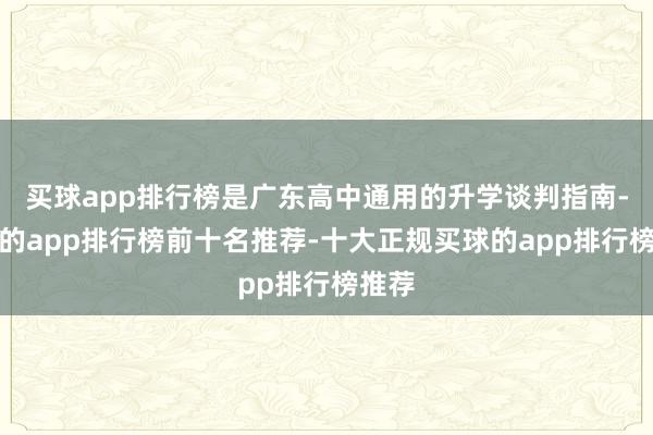 买球app排行榜是广东高中通用的升学谈判指南-买球的app排行榜前十名推荐-十大正规买球的app排行榜推荐