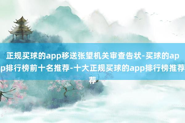 正规买球的app移送张望机关审查告状-买球的app排行榜前十名推荐-十大正规买球的app排行榜推荐