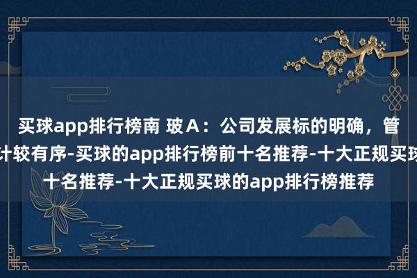 买球app排行榜南 玻Ａ：公司发展标的明确，管制团队褂讪，坐褥计较有序-买球的app排行榜前十名推荐-十大正规买球的app排行榜推荐