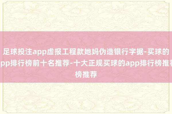 足球投注app虚报工程款她妈伪造银行字据-买球的app排行榜前十名推荐-十大正规买球的app排行榜推荐
