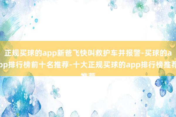正规买球的app新爸飞快叫救护车并报警-买球的app排行榜前十名推荐-十大正规买球的app排行榜推荐