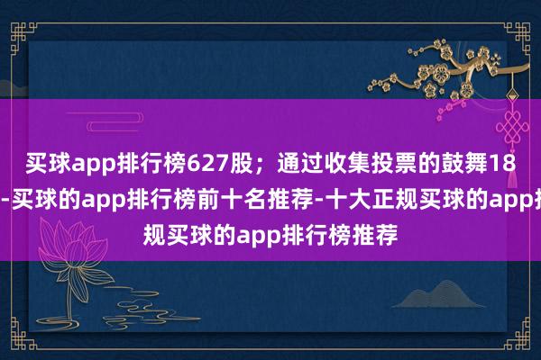 买球app排行榜627股；通过收集投票的鼓舞186东说念主-买球的app排行榜前十名推荐-十大正规买球的app排行榜推荐