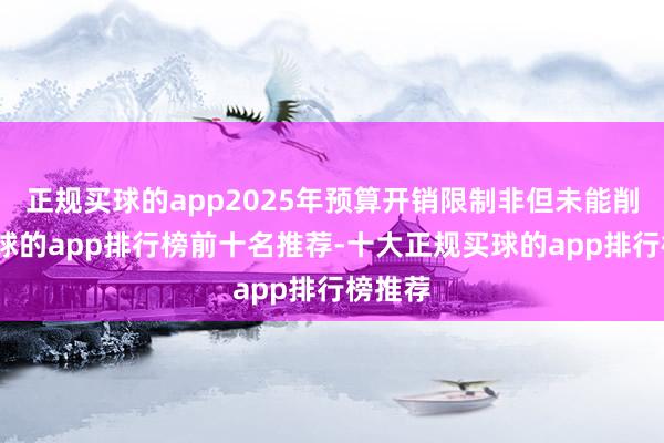 正规买球的app2025年预算开销限制非但未能削减-买球的app排行榜前十名推荐-十大正规买球的app排行榜推荐