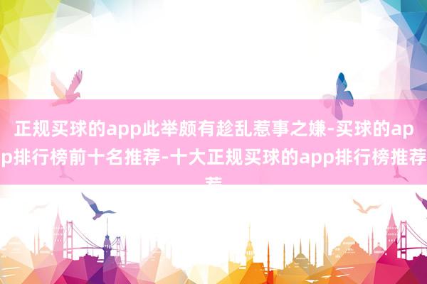 正规买球的app此举颇有趁乱惹事之嫌-买球的app排行榜前十名推荐-十大正规买球的app排行榜推荐