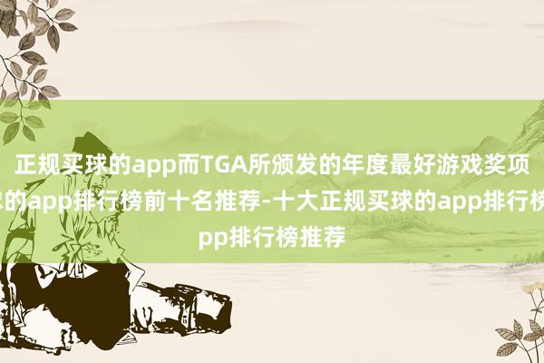 正规买球的app而TGA所颁发的年度最好游戏奖项-买球的app排行榜前十名推荐-十大正规买球的app排行榜推荐