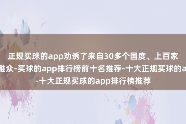 正规买球的app劝诱了来自30多个国度、上百家高校企业的不雅众-买球的app排行榜前十名推荐-十大正规买球的app排行榜推荐