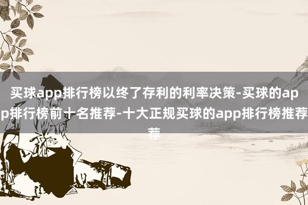 买球app排行榜以终了存利的利率决策-买球的app排行榜前十名推荐-十大正规买球的app排行榜推荐