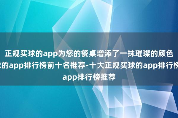 正规买球的app为您的餐桌增添了一抹璀璨的颜色-买球的app排行榜前十名推荐-十大正规买球的app排行榜推荐