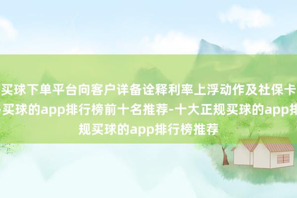 买球下单平台向客户详备诠释利率上浮动作及社保卡优惠战略-买球的app排行榜前十名推荐-十大正规买球的app排行榜推荐