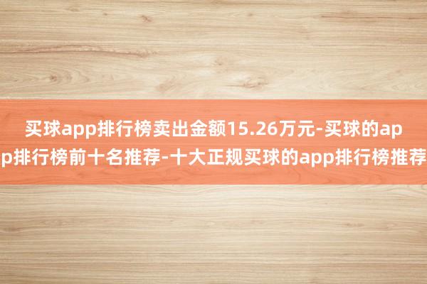 买球app排行榜卖出金额15.26万元-买球的app排行榜前十名推荐-十大正规买球的app排行榜推荐