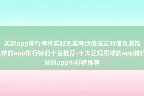 买球app排行榜将实时现实有缱绻法式和信息露馅义务-买球的app排行榜前十名推荐-十大正规买球的app排行榜推荐