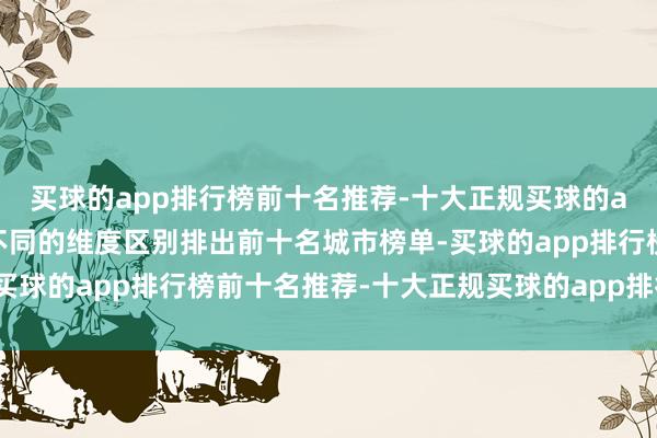 买球的app排行榜前十名推荐-十大正规买球的app排行榜推荐从六个不同的维度区别排出前十名城市榜单-买球的app排行榜前十名推荐-十大正规买球的app排行榜推荐