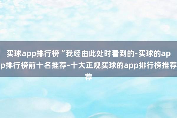 买球app排行榜“我经由此处时看到的-买球的app排行榜前十名推荐-十大正规买球的app排行榜推荐
