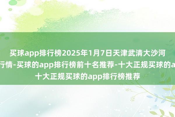 买球app排行榜2025年1月7日天津武清大沙河批发商场价钱行情-买球的app排行榜前十名推荐-十大正规买球的app排行榜推荐