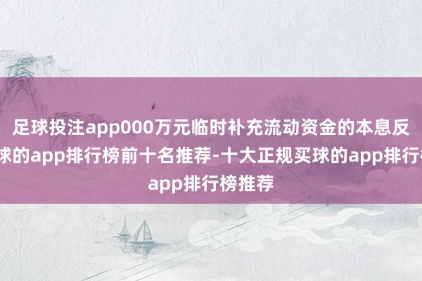 足球投注app000万元临时补充流动资金的本息反璧-买球的app排行榜前十名推荐-十大正规买球的app排行榜推荐