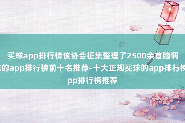买球app排行榜该协会征集整理了2500余首脑调-买球的app排行榜前十名推荐-十大正规买球的app排行榜推荐