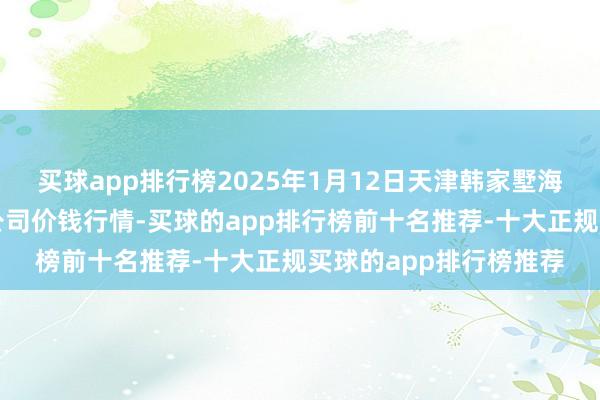 买球app排行榜2025年1月12日天津韩家墅海吉星农居品物流有限公司价钱行情-买球的app排行榜前十名推荐-十大正规买球的app排行榜推荐