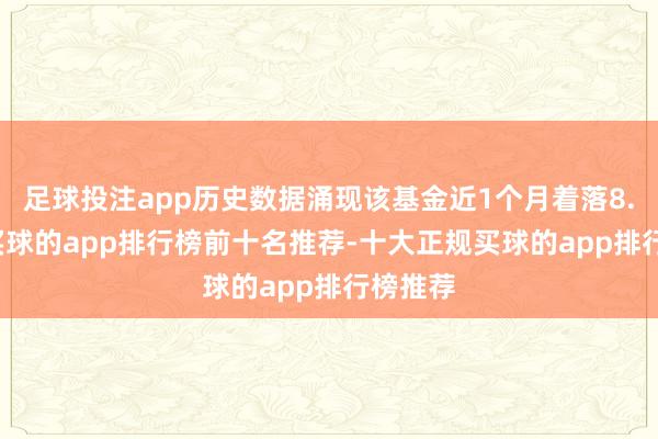 足球投注app历史数据涌现该基金近1个月着落8.24%-买球的app排行榜前十名推荐-十大正规买球的app排行榜推荐